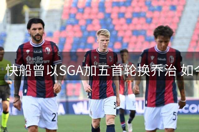 快船曾以SGA加五首轮换乔治 如今再遭五首轮重罚引热议